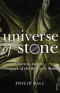 Universe of Stone - Chartres Cathedral and the Triumph of the Medieval Mind