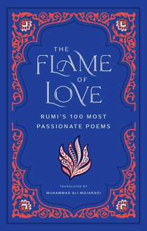 The Flame of Love - Rumi's One Hundred Most Passionate Poems