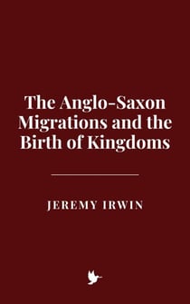 The Anglo-Saxon Migrations and the Birth of Kingdoms