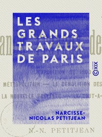 Les Grands Travaux de Paris - L'Exposition de 1900 - Le métropolitain - La démolition des remparts - La nouvelle enceinte - Le tout-à-l'égout