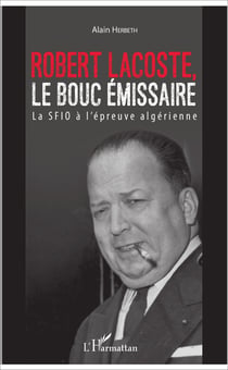 Robert Lacoste, le bouc émissaire - La SFIO à l'épreuve algérienne