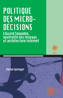 Politique des micro-décisions - Edward Snowden, neutralité des réseaux et architecture Internet
