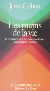 Les Mains de la vie - La conception et la naissance maitrisées : histoire d'une conquête