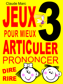 Jeux pour mieux articuler - LIVRE 3 (Prononcer Dire Rire) - Apprendre à bien articuler en s'amusant. Pour enfants et adultes. Virelangues, jeux de diction et prononciation. Poèmes drôles.
