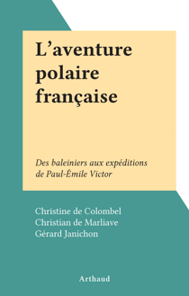 L'aventure polaire française - Des baleiniers aux expéditions de Paul-Émile Victor