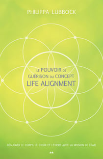 Le pouvoir de guérison du concept Life Alignment - Réaligner le corps, le coeur et l'esprit avec la mission de l'âme