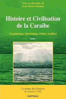 Histoire et Civilisation de la Caraïbe - Tome 1 : Le temps des Genèses, des origines à 1685