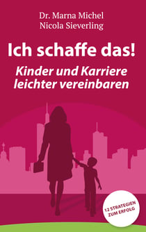 Ich schaffe das! Kinder und Karriere leichter vereinbaren - 12 Strategien zum Erfolg