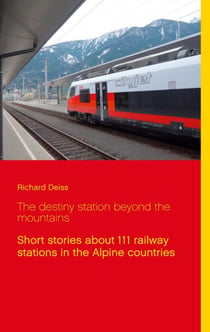 The destiny station beyond the mountains - Short stories about 111 railway stations in the Alpine countries