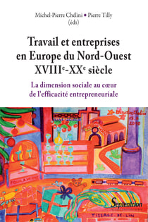 Travail et entreprises en Europe du Nord-ouest (XVIIIe-XXesiècle) - La dimension sociale au coeur de l’efficacité entrepreneuriale