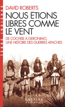 Nous étions libres comme le vent - De Cochise à Geronimo, une histoire des guerres apaches