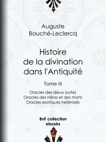 Histoire de la divination dans l'Antiquité - Tome III - Oracles des dieux (suite) - Oracles des héros et des morts - Oracles exotiques hellénisés