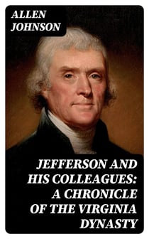 Jefferson and His Colleagues: A Chronicle of the Virginia Dynasty
