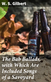 The Bab Ballads, with Which Are Included Songs of a Savoyard