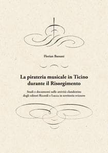 La pirateria musicale in Ticino durante il Risorgimento - Studi e documenti sulle attività clandestine degli editori Ricordi e Lucca in territorio svizzero