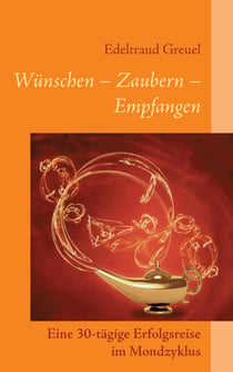 Wünsche - Zaubern - Empfangen - Eine 30-tägige Erfolgsreise im Mondzyklus