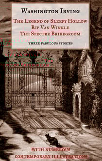 The Legend of Sleepy Hollow, Rip Van Winkle, The Spectre Bridegroom.Three Fabulous Ghost Stories from the "Sketch Book" - With Numerous Contemporary Illustrations
