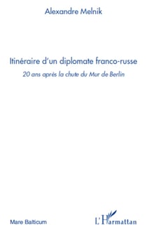 Itinéraire d'un diplomate franco-russe - 20 ans après la chute du Mur de Berlin
