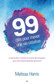 99 clés pour mener une vie créative - La spiritualité, l’intuition et la prise de conscience au service de l’épanouissement personnel