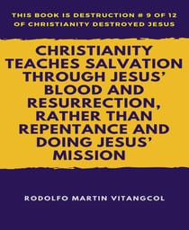 Christianity Teaches Salvation Through Jesus' Blood and Resurrection, Rather than Repentance and Doing Jesus' Mission - This book is Destruction # 9 of 12 Of  Christianity Destroyed Jesus ____________________________________________________