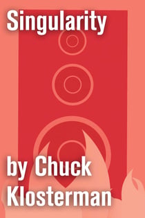 Singularity - An Essay from Chuck Klosterman IV