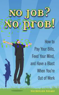 No Job? No Prob! - How to Pay Your Bills, Feed Your Mind, and Have a Blast When You're Out of Work