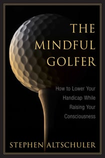 The Mindful Golfer - How to Lower Your Handicap While Raising Your Consciousness
