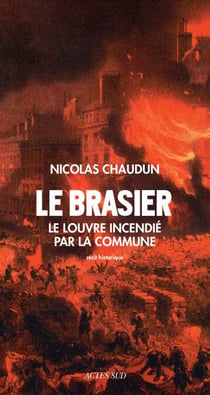 Le Brasier - Le Louvre incendié par la Commune