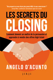 Les secrets du closing - Comment devenir un maître de la persuasion et apprendre à vendre des offres high ticket
