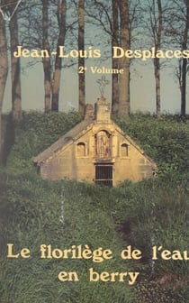 Le florilège de l'eau en Berry (2) - Fontaines saintes, fontaines à légendes, fontaines à vertus du département de l'Indre