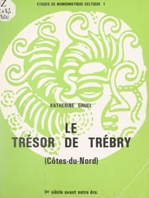 Le trésor de Trébry, Côtes-du-Nord, Ier siècle avant notre ère - Contribution à l'histoire du monnayage des Coriosolites, méthodes physiques et mathématiques en numismatique