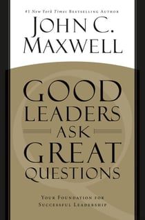Good Leaders Ask Great Questions - Your Foundation for Successful Leadership