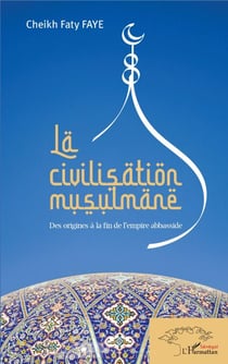 La civilisation musulmane - Des origines à la fin de l'empire abbasside