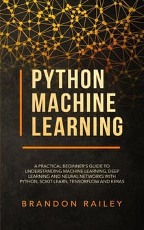 Python Machine Learning: A Practical Beginner's Guide to Understanding Machine Learning, Deep Learning and Neural Networks with Python, Scikit-Learn, Tensorflow and Keras