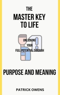 The Master Key to Life: Unlocking Your Full Potential Through Purpose and Meaning