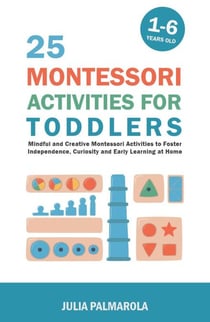 25 Montessori Activities for Toddlers: Mindful and Creative Montessori Activities to Foster Independence, Curiosity and Early Learning at Home - Montessori Activity Books for Home and School, #1