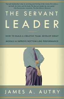 The Servant Leader - How to Build a Creative Team, Develop Great Morale, and Improve Bottom-Line Performance