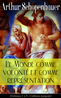 Le Monde comme volonté et comme représentation (Volumes 1 à 5- L'édition intégrale)