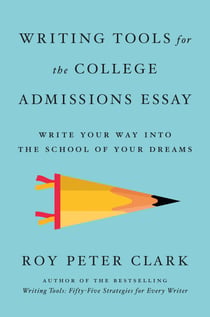 Writing Tools for the College Admissions Essay - Write Your Way into the School of Your Dreams
