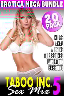 Taboo Inc. Sex Mix 5 : 20 Pack Erotica Bundle (Rough Sex Threesome Erotica Anal Sex Erotica Breeding Erotica Virgin Erotica First Time Erotica Lactation Erotica MILF Erotica Alpha Male Erotica) - Taboo Inc. Sex Mix, #5