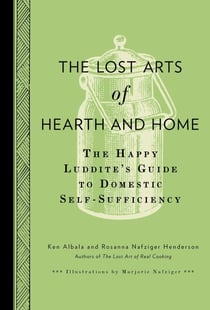 The Lost Arts of Hearth and Home - The Happy Luddite's Guide to Domestic Self-Sufficiency