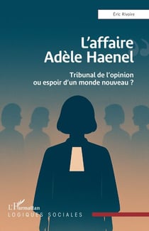 L’affaire Adèle Haenel - Tribunal de l’opinion ou espoir d’un monde nouveau ?
