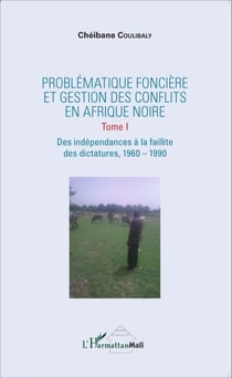 Problématique foncière et gestion des conflits en Afrique Noire - Tome 1 Des indépendances à la faillite des dictatures - 1960-1990