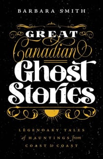 Great Canadian Ghost Stories - Legendary Tales of Haunting from Coast to Coast