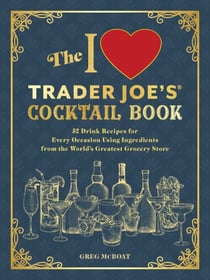 The I Love Trader Joe's® Cocktail Book - 52 Drink Recipes for Every Occasion Using Ingredients from the World's Greatest Grocery Store