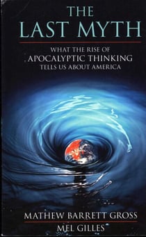 Last Myth - What the Rise of Apocalyptic Thinking Tells Us About America