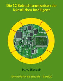 Die 12 Betrachtungsweisen der künstlichen Intelligenz - Entwürfe für die Zukunft  -  Band 20