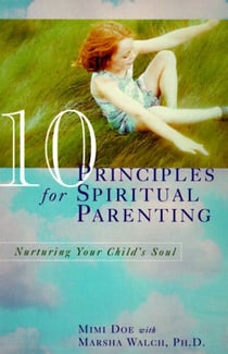 10 Principles for Spiritual Parenting - Encouraging and Honoring Your Child's Spirtual Growth