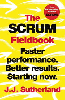 The Scrum Fieldbook - Faster performance. Better results. Starting now.
