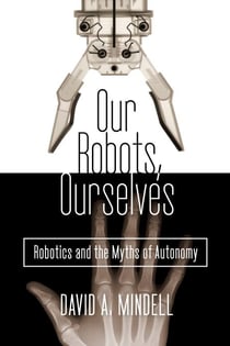 Our Robots, Ourselves - Robotics and the Myths of Autonomy
